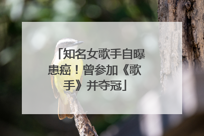 知名女歌手自曝患癌！曾参加《歌手》并夺冠