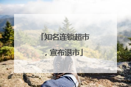 知名连锁超市，宣布退市