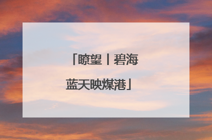 瞭望丨碧海蓝天映煤港