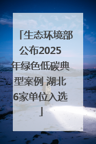 生态环境部公布2025年绿色低碳典型案例 湖北6家单位入选