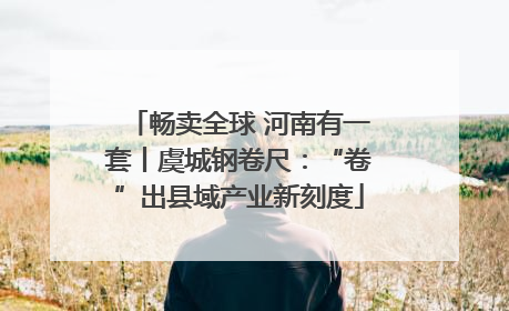 畅卖全球 河南有一套丨虞城钢卷尺：“卷”出县域产业新刻度