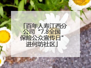 百年人寿江西分公司“7.8全国保险公众宣传日”进何坊社区