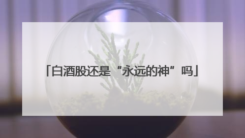 白酒股还是“永远的神”吗