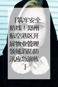 筑牢安全防线！郑州航空港区开展物业管理领域消防防汛应急演练