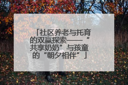 社区养老与托育的双赢探索——“共享奶奶”与孩童的“朝夕相伴”