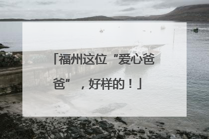 福州这位“爱心爸爸”，好样的！