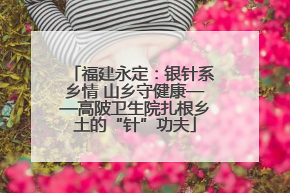 福建永定：银针系乡情 山乡守健康——高陂卫生院扎根乡土的“针”功夫