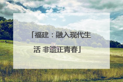 福建：融入现代生活 非遗正青春