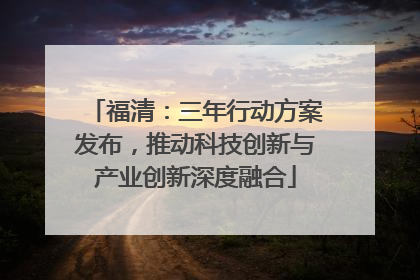 福清：三年行动方案发布，推动科技创新与产业创新深度融合