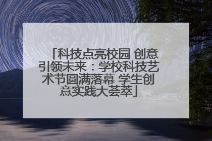 科技点亮校园 创意引领未来：学校科技艺术节圆满落幕 学生创意实践大荟萃