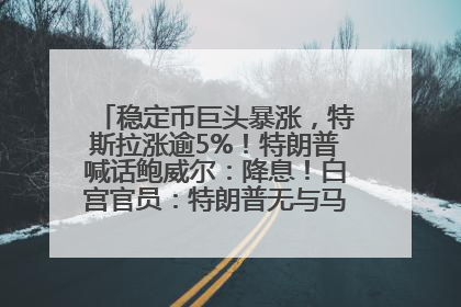 稳定币巨头暴涨，特斯拉涨逾5%！特朗普喊话鲍威尔：降息！白宫官员：特朗普无与马斯克交谈计划，他正考虑卖掉红色特斯拉