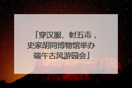 穿汉服、射五毒，史家胡同博物馆举办端午古风游园会
