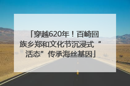 穿越620年！百崎回族乡郑和文化节沉浸式“活态”传承海丝基因