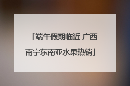 端午假期临近 广西南宁东南亚水果热销