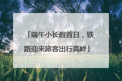 端午小长假首日，铁路迎来旅客出行高峰