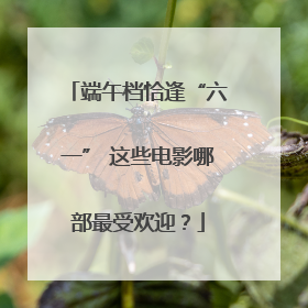端午档恰逢“六一” 这些电影哪部最受欢迎？