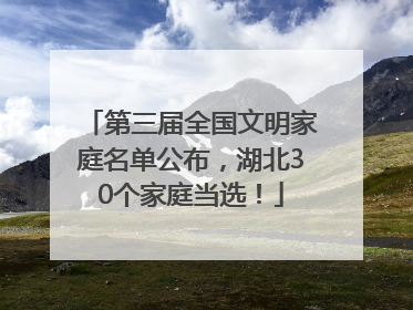第三届全国文明家庭名单公布，湖北30个家庭当选！