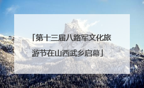 第十三届八路军文化旅游节在山西武乡启幕