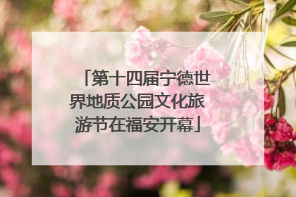 第十四届宁德世界地质公园文化旅游节在福安开幕