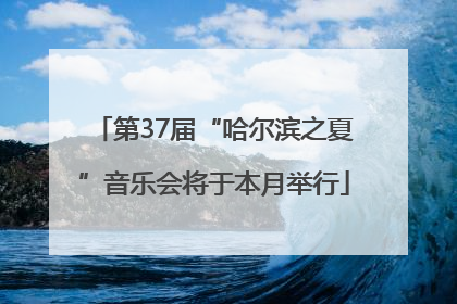 第37届“哈尔滨之夏”音乐会将于本月举行