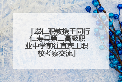 翠仁职教携手同行 仁寿县第二高级职业中学前往宜宾工职校考察交流