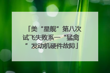 美“星舰”第八次试飞失败系一“猛禽”发动机硬件故障