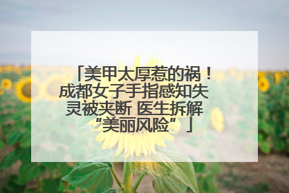 美甲太厚惹的祸！成都女子手指感知失灵被夹断 医生拆解“美丽风险”