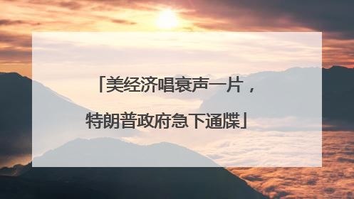 美经济唱衰声一片，特朗普政府急下通牒