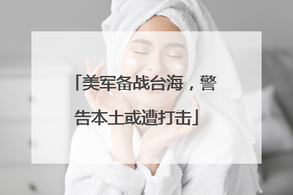 美军备战台海，警告本土或遭打击