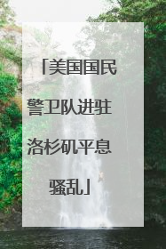 美国国民警卫队进驻洛杉矶平息骚乱