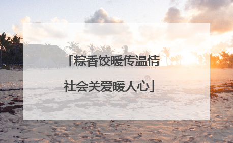 粽香饺暖传温情 社会关爱暖人心