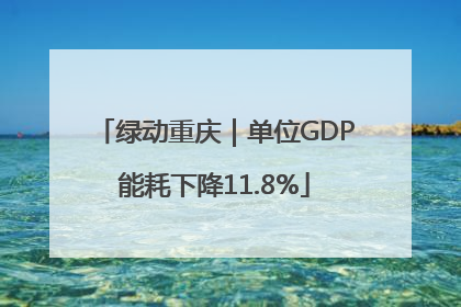 绿动重庆｜单位GDP能耗下降11.8%