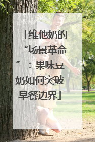 维他奶的“场景革命”：果味豆奶如何突破早餐边界