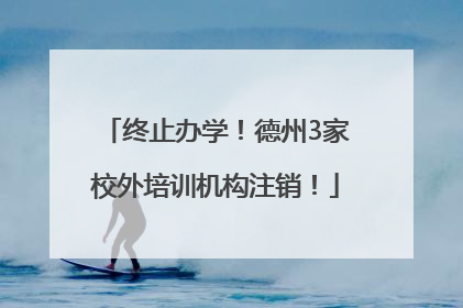 终止办学！德州3家校外培训机构注销！