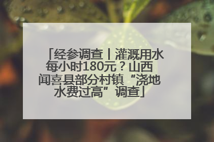 经参调查丨灌溉用水每小时180元？山西闻喜县部分村镇“浇地水费过高”调查