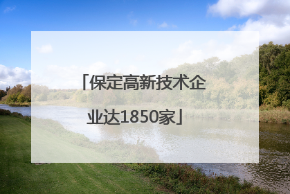 保定高新技术企业达1850家