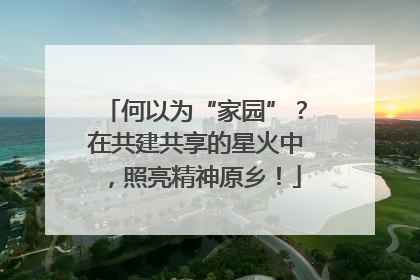 何以为“家园”？在共建共享的星火中，照亮精神原乡！