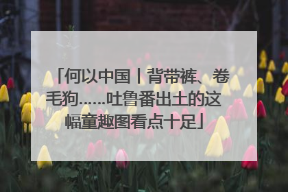 何以中国丨背带裤、卷毛狗……吐鲁番出土的这幅童趣图看点十足
