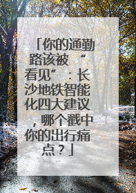 你的通勤路该被 “看见”：长沙地铁智能化四大建议，哪个戳中你的出行痛点？