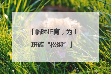 临时托育，为上班族“松绑”