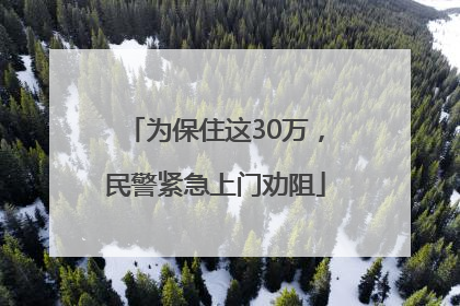 为保住这30万，民警紧急上门劝阻