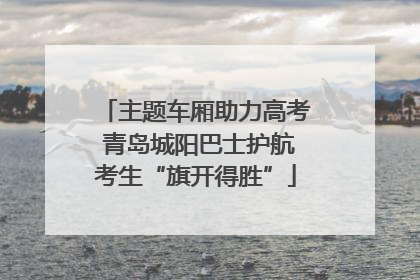 主题车厢助力高考 青岛城阳巴士护航考生“旗开得胜”