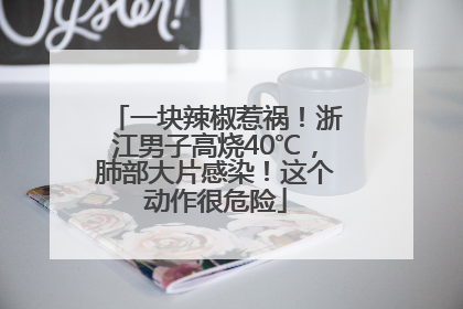 一块辣椒惹祸！浙江男子高烧40℃，肺部大片感染！这个动作很危险