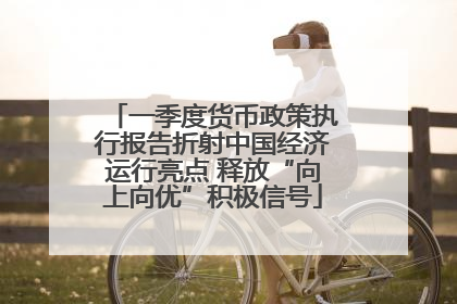 一季度货币政策执行报告折射中国经济运行亮点 释放“向上向优”积极信号