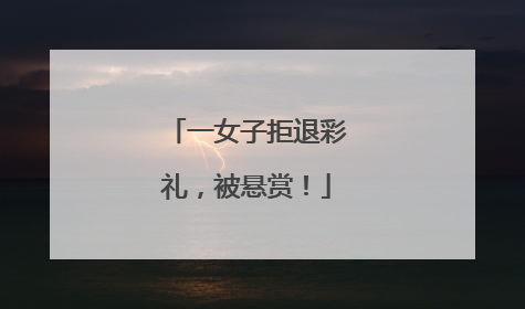 一女子拒退彩礼，被悬赏！