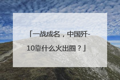 一战成名，中国歼-10靠什么火出圈？