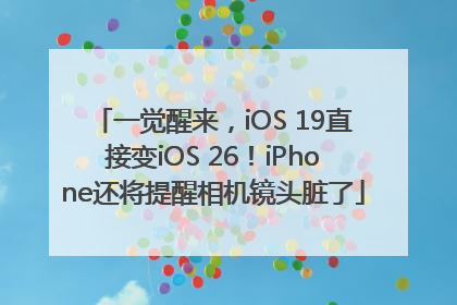 一觉醒来，iOS 19直接变iOS 26！iPhone还将提醒相机镜头脏了