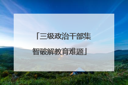 三级政治干部集智破解教育难题