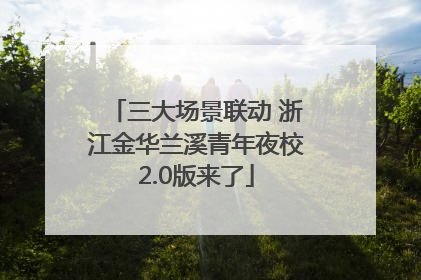 三大场景联动 浙江金华兰溪青年夜校2.0版来了