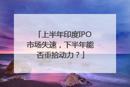 上半年印度IPO市场失速,下半年能否重拾动力?